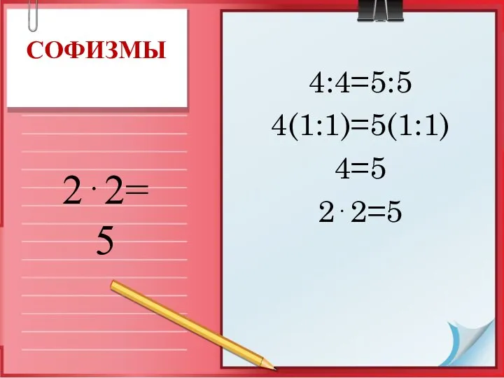 4:4=5:5 4(1:1)=5(1:1) 4=5 2⋅2=5 СОФИЗМЫ 2⋅2=5