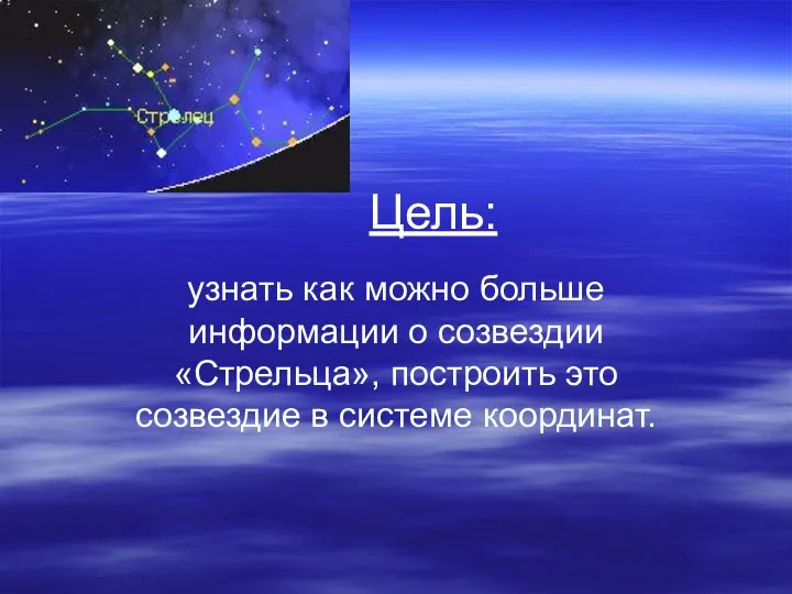 Цель: узнать как можно больше информации о созвездии «Стрельца», построить это созвездие в системе координат.