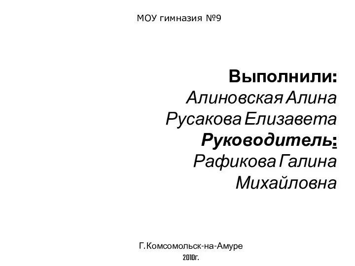 Выполнили: Алиновская Алина Русакова Елизавета Руководитель: Рафикова Галина Михайловна Г. Комсомольск-на-Амуре 2010г.