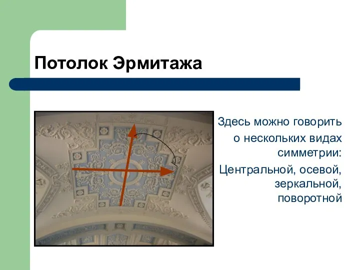 Потолок Эрмитажа Здесь можно говорить о нескольких видах симметрии: Центральной, осевой, зеркальной, поворотной