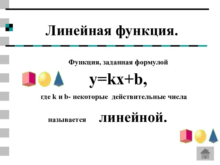 Линейная функция. Функция, заданная формулой y=kx+b, где k и b- некоторые действительные числа называется линейной.