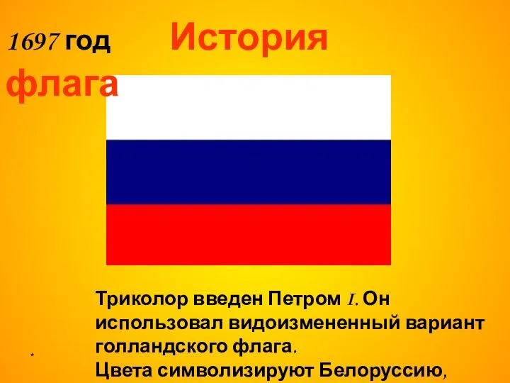 * Триколор введен Петром I. Он использовал видоизмененный вариант голландского флага.