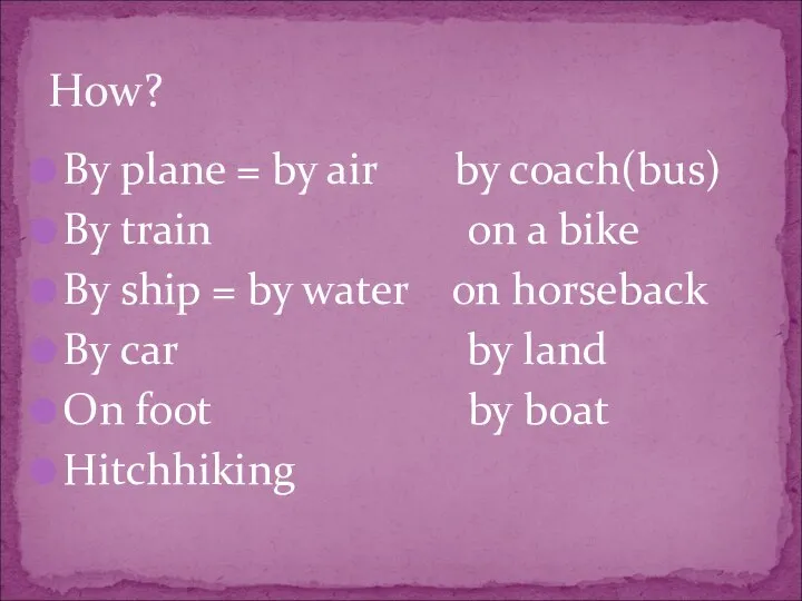 By plane = by air by coach(bus) By train on a