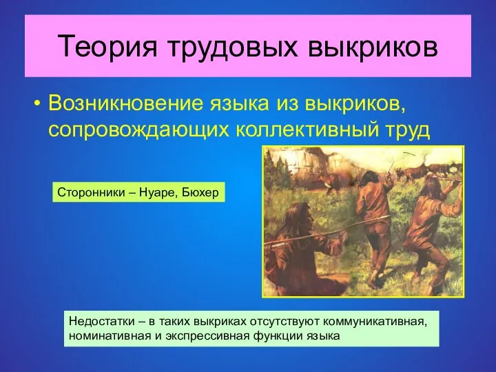 Теория трудовых выкриков Возникновение языка из выкриков, сопровождающих коллективный труд Недостатки