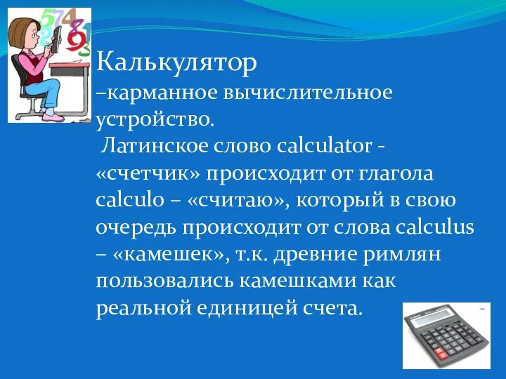 Калькулятор –карманное вычислительное устройство. Латинское слово calculator - «счетчик» происходит от