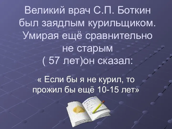 Великий врач С.П. Боткин был заядлым курильщиком. Умирая ещё сравнительно не