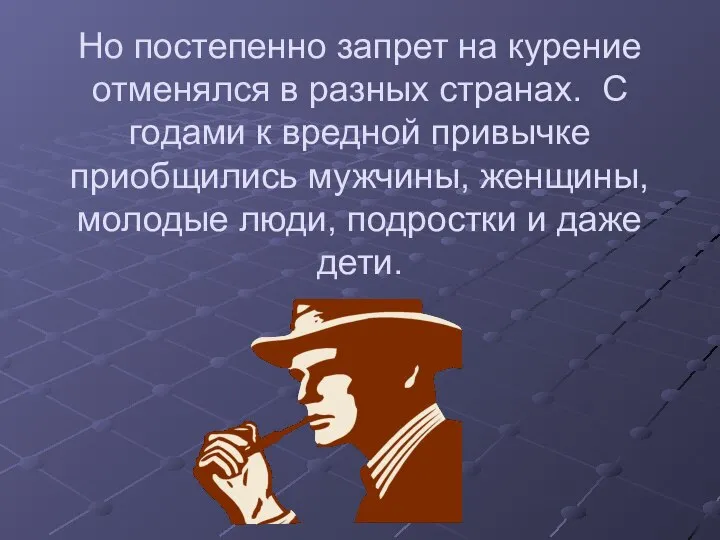 Но постепенно запрет на курение отменялся в разных странах. С годами