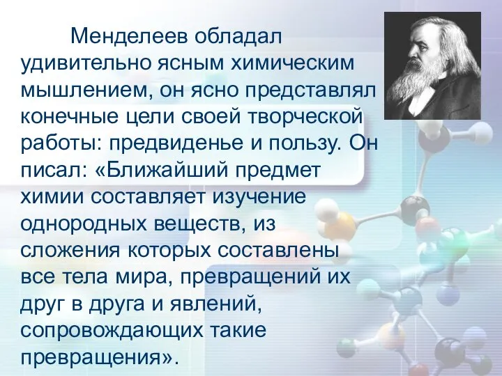 Менделеев обладал удивительно ясным химическим мышлением, он ясно представлял конечные цели