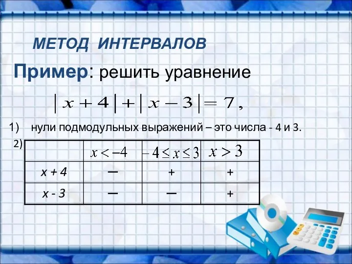 Пример: решить уравнение нули подмодульных выражений – это числа - 4 и 3. 2) МЕТОД ИНТЕРВАЛОВ