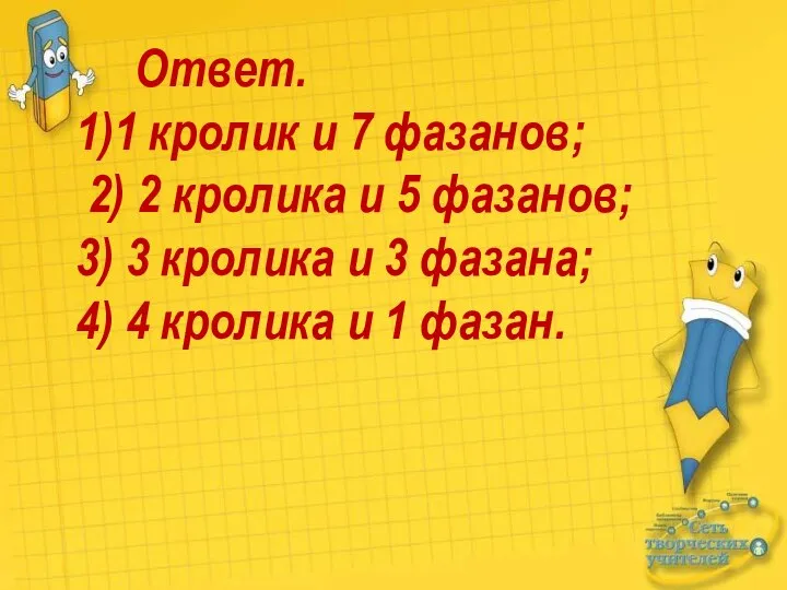 Ответ. 1)1 кролик и 7 фазанов; 2) 2 кролика и 5