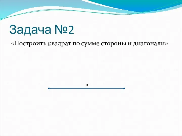 Задача №2 «Построить квадрат по сумме стороны и диагонали» m