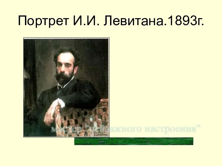 Портрет И.И. Левитана.1893г. мастер "пейзажного настроения"