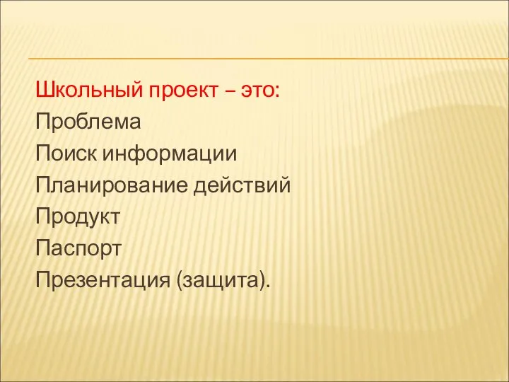 Школьный проект – это: Проблема Поиск информации Планирование действий Продукт Паспорт Презентация (защита).