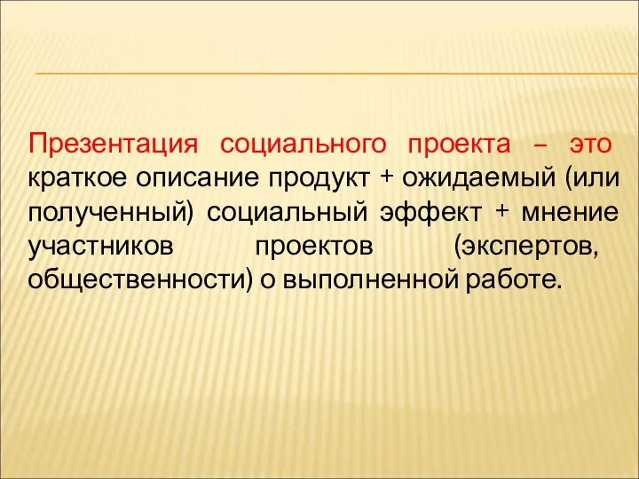 Презентация социального проекта – это краткое описание продукт + ожидаемый (или