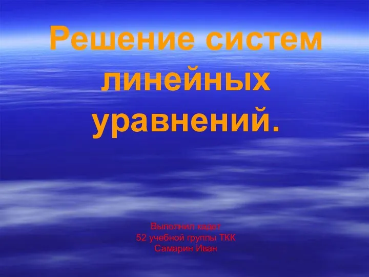 Решение систем линейных уравнений. Выполнил кадет 52 учебной группы ТКК Самарин Иван