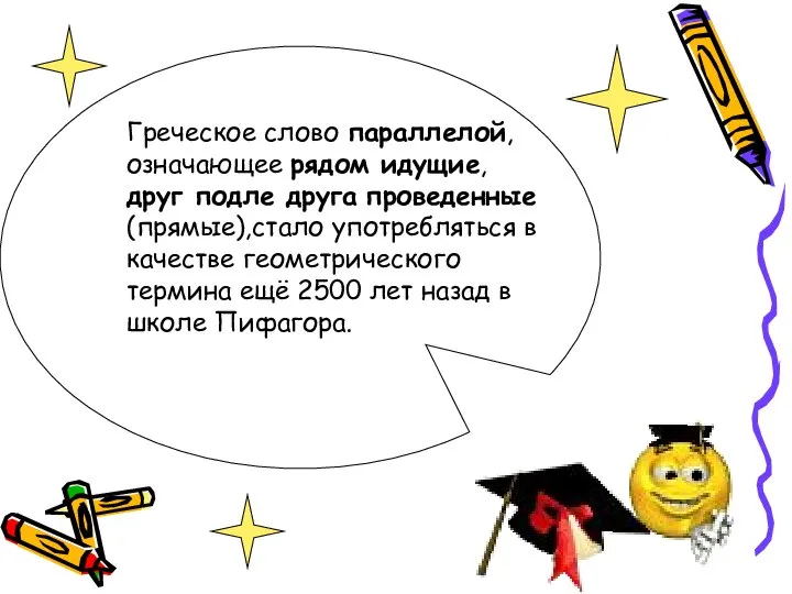 Греческое слово параллелой,означающее рядом идущие, друг подле друга проведенные (прямые),стало употребляться