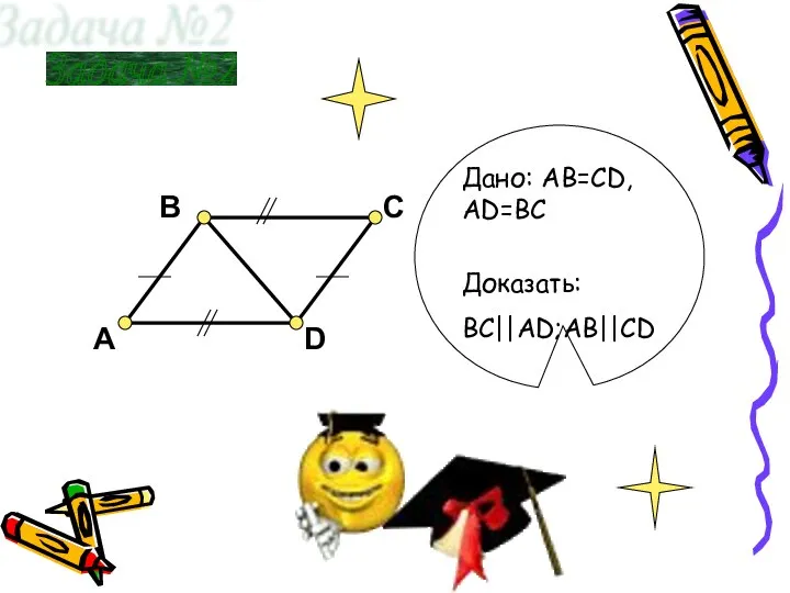 B A C D Задача №2 Доказать: BC||AD;AB||CD Дано: AB=СD, АD=ВС