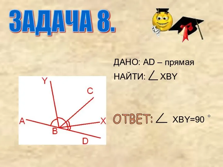 ДАНО: AD – прямая НАЙТИ: XBY ОТВЕТ: XBY=90 ЗАДАЧА 8.