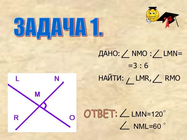 ДАНО: NMO : LМN= =3 : 6 НАЙТИ: LMR, RMO ЗАДАЧА 1. ОТВЕТ: LMN=120 NML=60