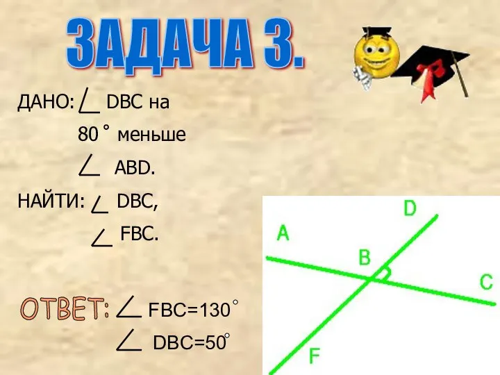 ДАНО: DBC на 80 меньше ABD. НАЙТИ: DBC, FBC. ОТВЕТ: FBC=130 DBC=50 ЗАДАЧА 3.