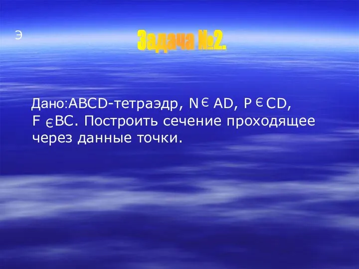 Э Дано:ABCD-тетраэдр, N AD, P CD, F BC. Построить сечение проходящее