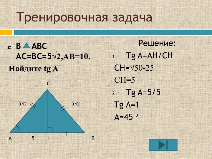 Тренировочная задача В ABC AC=BC=5√2,AB=10. Найдите tg A Решение: Tg A=AH/CH