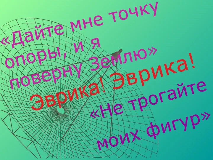 Эврика! Эврика! «Дайте мне точку опоры, и я поверну Землю» «Не трогайте моих фигур»