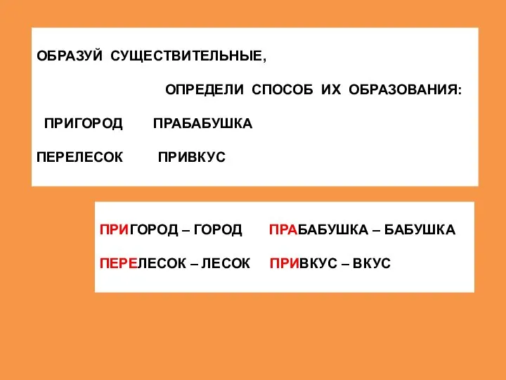 ОБРАЗУЙ СУЩЕСТВИТЕЛЬНЫЕ, ОПРЕДЕЛИ СПОСОБ ИХ ОБРАЗОВАНИЯ: ПРИГОРОД ПРАБАБУШКА ПЕРЕЛЕСОК ПРИВКУС ПРИГОРОД