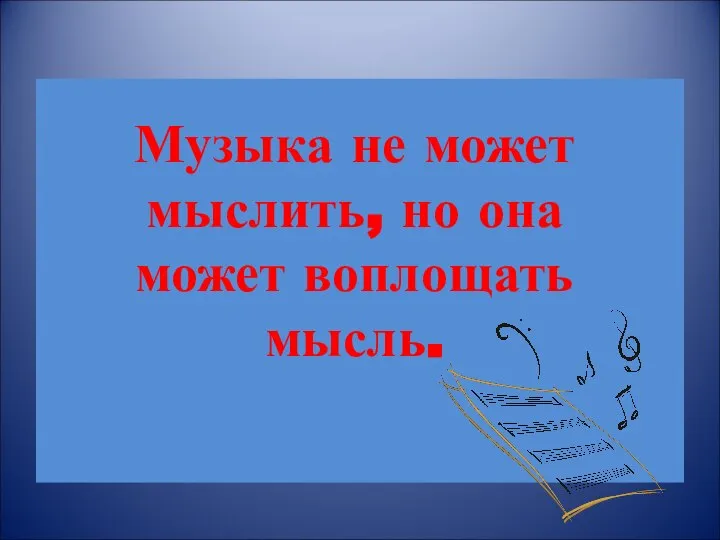 Музыка не может мыслить, но она может воплощать мысль.