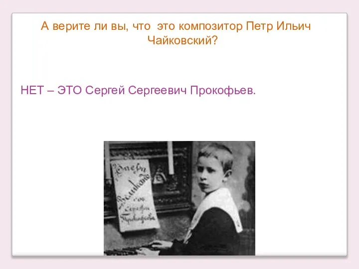 А верите ли вы, что это композитор Петр Ильич Чайковский? НЕТ – ЭТО Сергей Сергеевич Прокофьев.