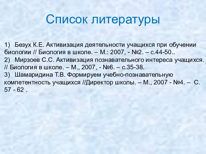 Список литературы 1) Безух К.Е. Активизация деятельности учащихся при обучении биологии