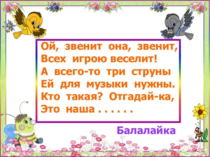 Ой, звенит она, звенит, Всех игрою веселит! А всего-то три струны