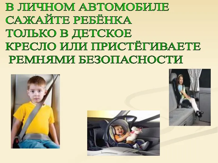 В ЛИЧНОМ АВТОМОБИЛЕ САЖАЙТЕ РЕБЁНКА ТОЛЬКО В ДЕТСКОЕ КРЕСЛО ИЛИ ПРИСТЁГИВАЕТЕ РЕМНЯМИ БЕЗОПАСНОСТИ