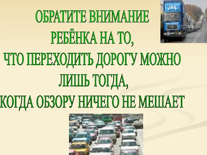 ОБРАТИТЕ ВНИМАНИЕ РЕБЁНКА НА ТО, ЧТО ПЕРЕХОДИТЬ ДОРОГУ МОЖНО ЛИШЬ ТОГДА, КОГДА ОБЗОРУ НИЧЕГО НЕ МЕШАЕТ