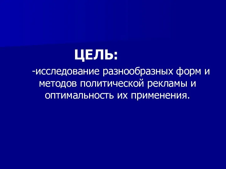 ЦЕЛЬ: -исследование разнообразных форм и методов политической рекламы и оптимальность их применения.