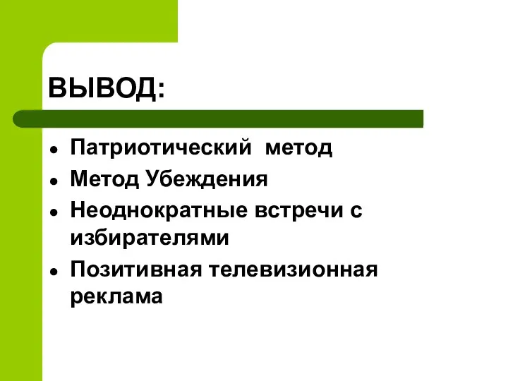 ВЫВОД: Патриотический метод Метод Убеждения Неоднократные встречи с избирателями Позитивная телевизионная реклама