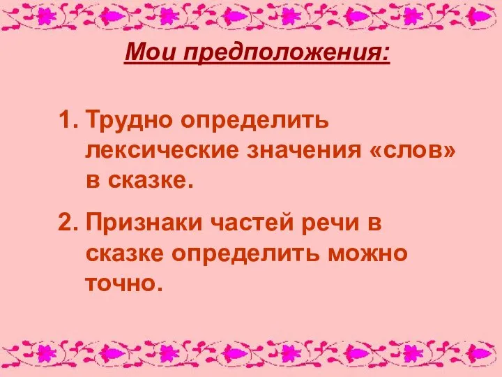 Мои предположения: Трудно определить лексические значения «слов» в сказке. Признаки частей