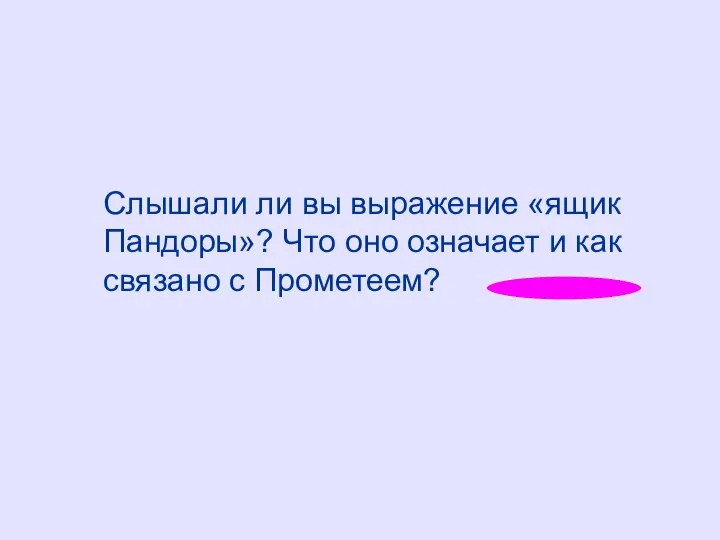 Слышали ли вы выражение «ящик Пандоры»? Что оно означает и как связано с Прометеем?