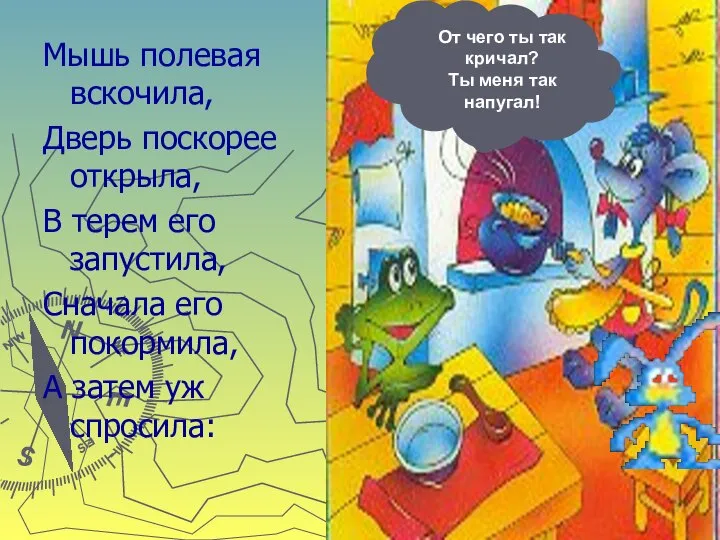 Мышь полевая вскочила, Дверь поскорее открыла, В терем его запустила, Сначала