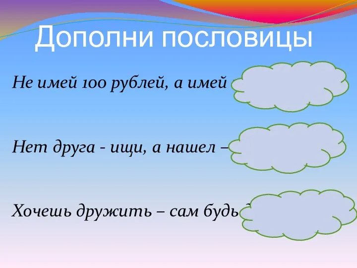 Дополни пословицы Не имей 100 рублей, а имей 100 друзей. Нет