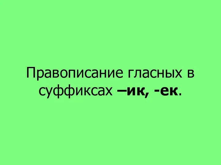 Правописание гласных в суффиксах –ик, -ек.