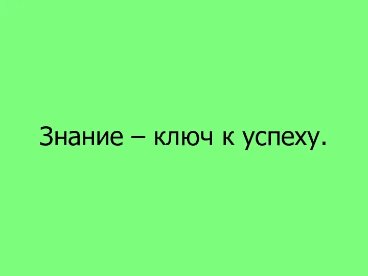 Знание – ключ к успеху.