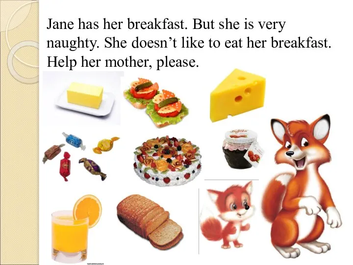 Jane has her breakfast. But she is very naughty. She doesn’t