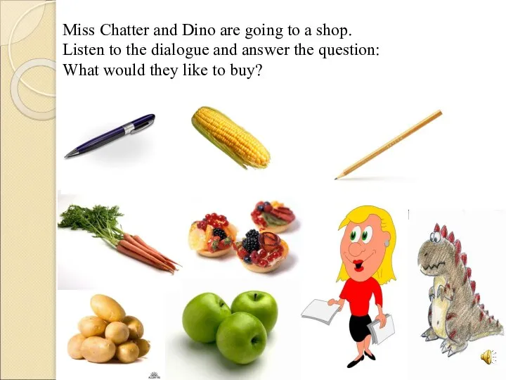 Miss Chatter and Dino are going to a shop. Listen to