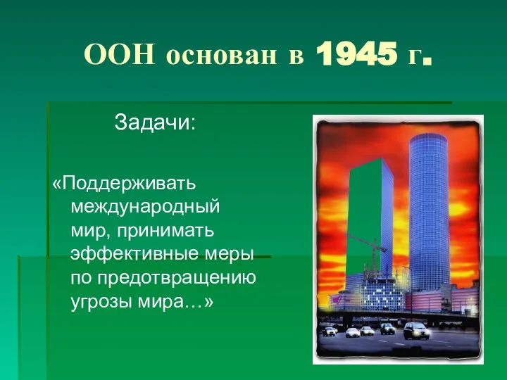 ООН основан в 1945 г. Задачи: «Поддерживать международный мир, принимать эффективные меры по предотвращению угрозы мира…»