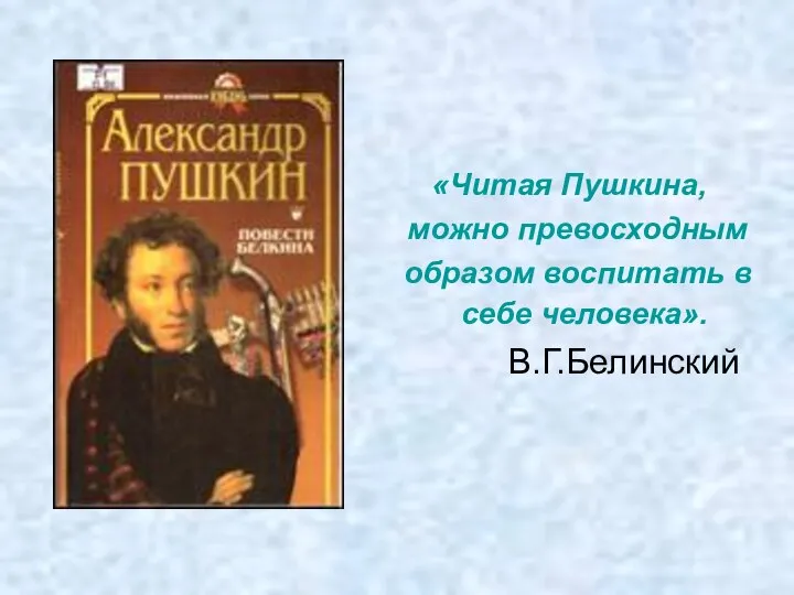 «Читая Пушкина, можно превосходным образом воспитать в себе человека». В.Г.Белинский