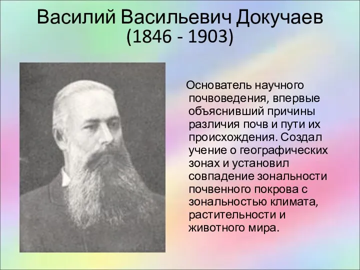 Василий Васильевич Докучаев (1846 - 1903) Основатель научного почвоведения, впервые объяснивший