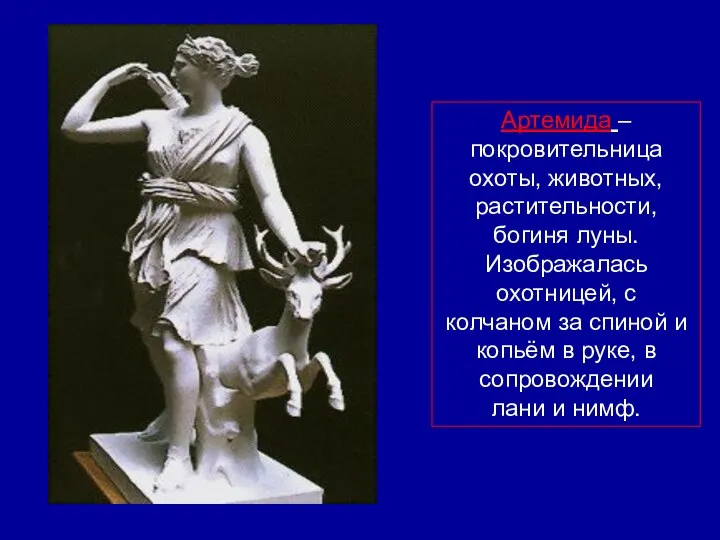 Артемида – покровительница охоты, животных, растительности, богиня луны. Изображалась охотницей, с