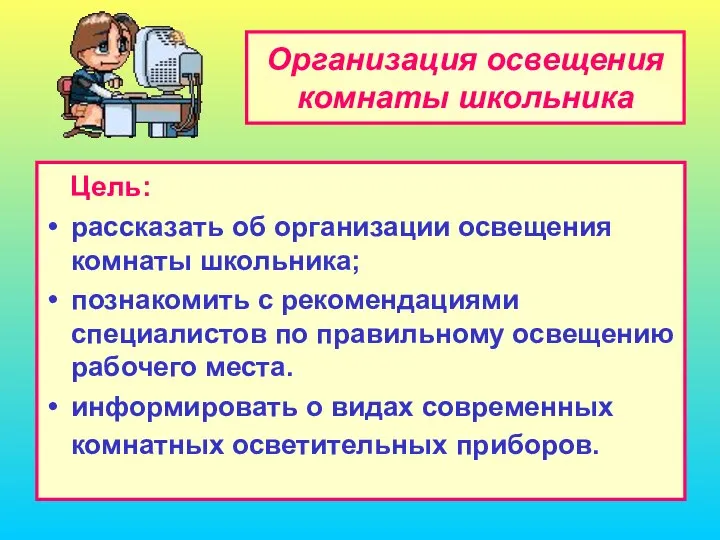 Организация освещения комнаты школьника Цель: рассказать об организации освещения комнаты школьника;