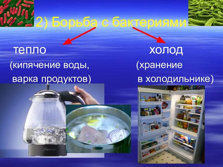 2) Борьба с бактериями тепло холод (кипячение воды, (хранение варка продуктов) в холодильнике)